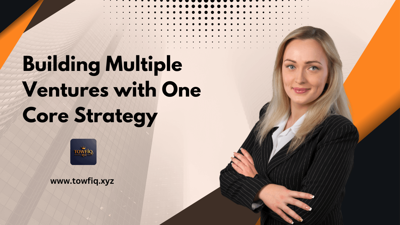 Building Multiple Ventures with One Core Strategy: Entrepreneur’s Guide