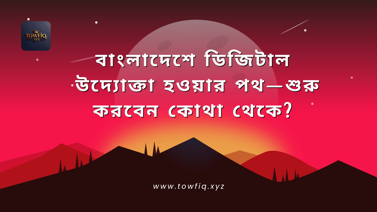 বাংলাদেশে ডিজিটাল উদ্যোক্তা হওয়ার পথ—শুরু করবেন কোথা থেকে?